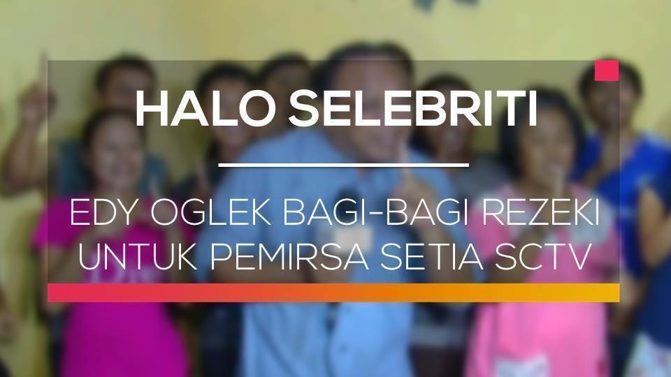 Streaming Edy Oglek Bagi Bagi Rezeki Untuk Pemirsa Setia Sctv Halo Selebriti Vidio Com