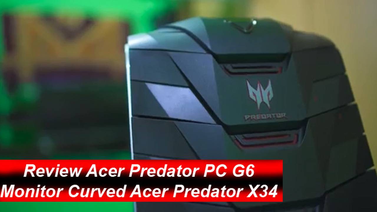 Review Acer Predator Pc G6 And Monitor Curved Acer Predator X34 Vidio