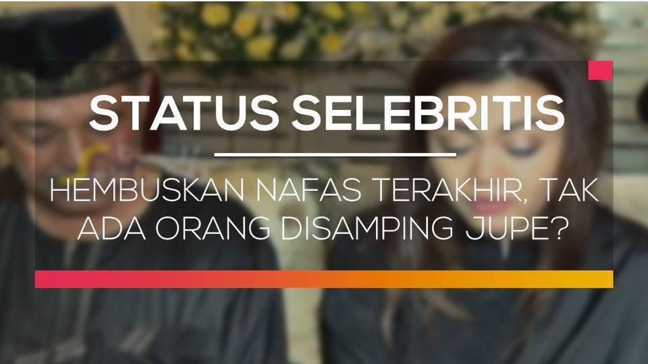 Hembuskan Nafas Terakhir, Tak Ada Orang Disamping Jupe? - Status Selebritis